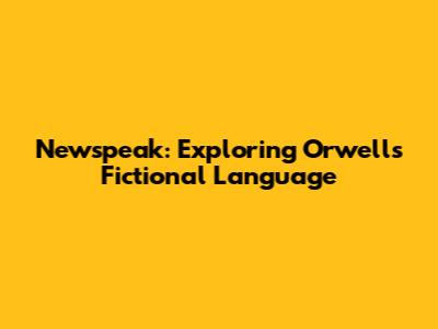 Newspeak: Exploring Orwell's Fictional Language