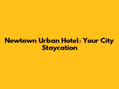 Newtown Urban Hotel: Your City Staycation