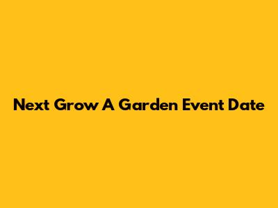 Next Grow A Garden Event Date