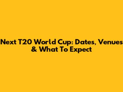 Next T20 World Cup: Dates, Venues & What To Expect