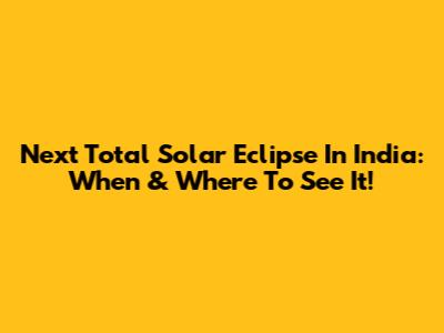 Next Total Solar Eclipse In India: When & Where To See It!