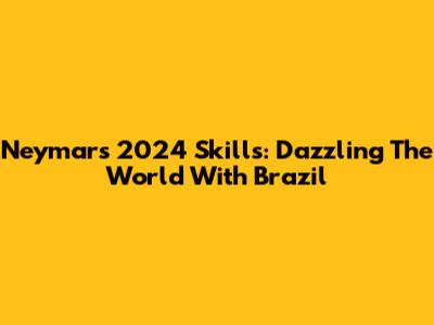 Neymar's 2024 Skills: Dazzling The World With Brazil
