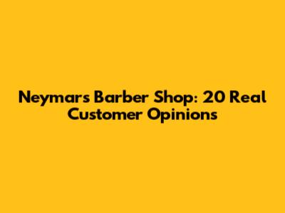 Neymar's Barber Shop: 20 Real Customer Opinions