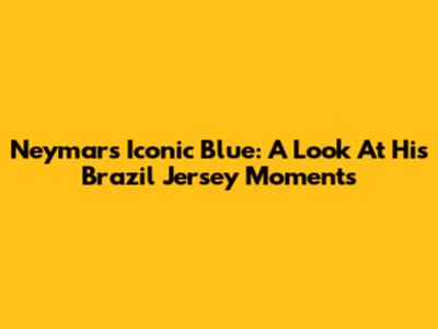 Neymar's Iconic Blue: A Look At His Brazil Jersey Moments