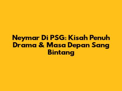 Neymar Di PSG: Kisah Penuh Drama & Masa Depan Sang Bintang
