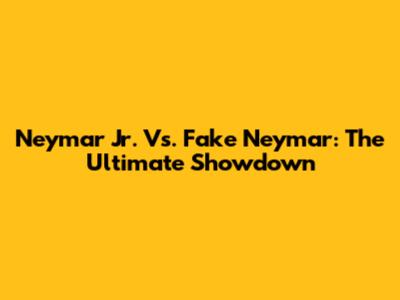 Neymar Jr. Vs. Fake Neymar: The Ultimate Showdown