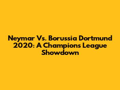 Neymar Vs. Borussia Dortmund 2020: A Champions League Showdown