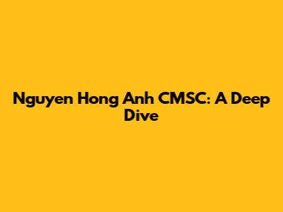 Nguyen Hong Anh CMSC: A Deep Dive
