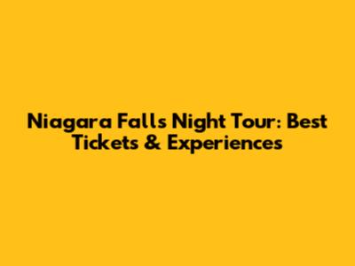 Niagara Falls Night Tour: Best Tickets & Experiences