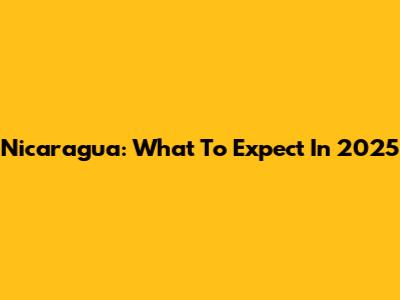 Nicaragua: What To Expect In 2025