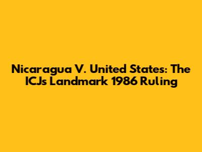 Nicaragua V. United States: The ICJ's Landmark 1986 Ruling