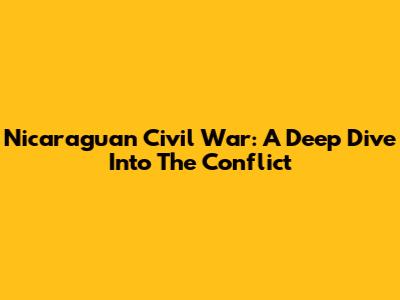 Nicaraguan Civil War: A Deep Dive Into The Conflict