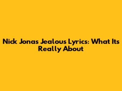 Nick Jonas "Jealous" Lyrics: What It's Really About