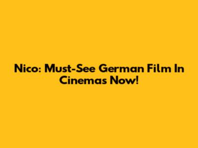 Nico: Must-See German Film In Cinemas Now!