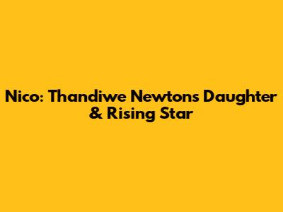 Nico: Thandiwe Newton's Daughter & Rising Star