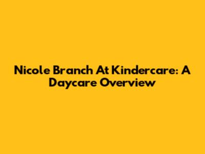 Nicole Branch At Kindercare: A Daycare Overview