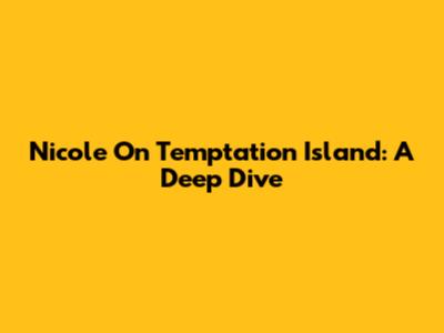 Nicole On Temptation Island: A Deep Dive
