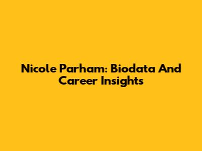 Nicole Parham: Biodata And Career Insights