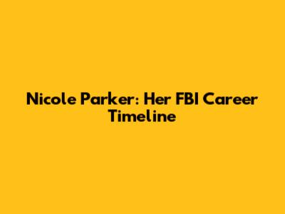 Nicole Parker: Her FBI Career Timeline