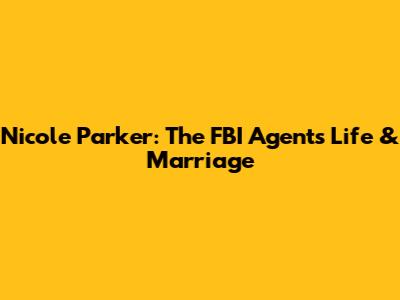 Nicole Parker: The FBI Agent's Life & Marriage