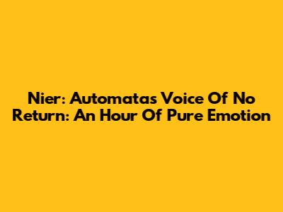 Nier: Automata's 'Voice Of No Return': An Hour Of Pure Emotion