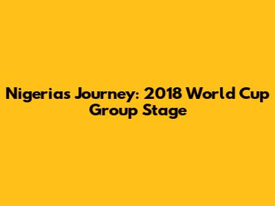 Nigeria's Journey: 2018 World Cup Group Stage