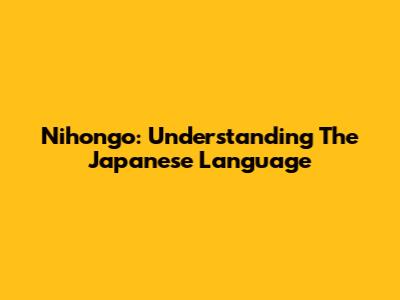 Nihongo: Understanding The Japanese Language