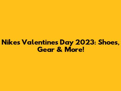 Nike's Valentine's Day 2023: Shoes, Gear & More!