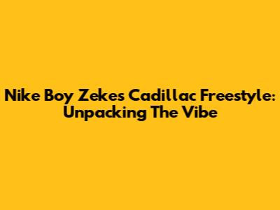 Nike Boy Zeke's Cadillac Freestyle: Unpacking The Vibe