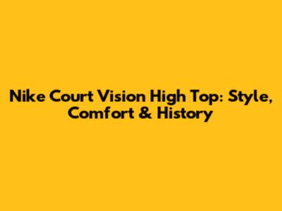 Nike Court Vision High Top: Style, Comfort & History