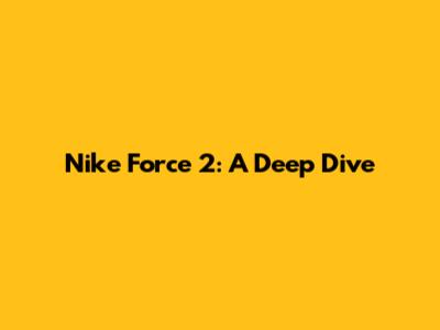 Nike Force 2: A Deep Dive