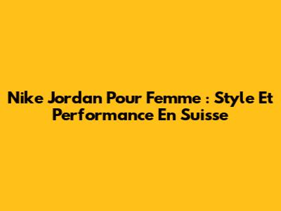 Nike Jordan Pour Femme : Style Et Performance En Suisse