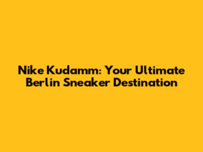 Nike Kudamm: Your Ultimate Berlin Sneaker Destination