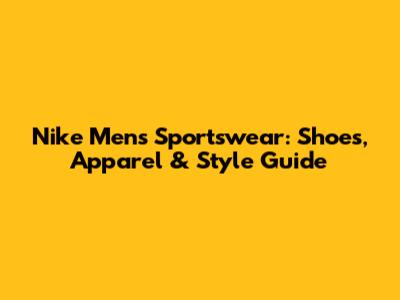 Nike Men's Sportswear: Shoes, Apparel & Style Guide