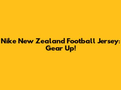Nike New Zealand Football Jersey: Gear Up!