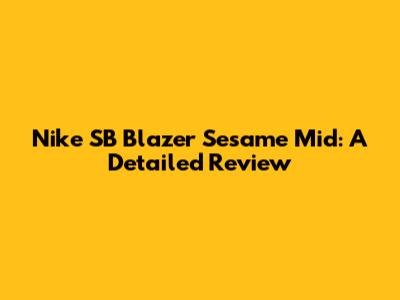 Nike SB Blazer Sesame Mid: A Detailed Review