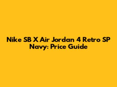 Nike SB X Air Jordan 4 Retro SP Navy: Price Guide