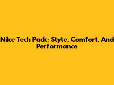 Nike Tech Pack: Style, Comfort, And Performance