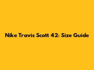 Nike Travis Scott 42: Size Guide