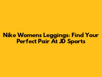Nike Women's Leggings: Find Your Perfect Pair At JD Sports