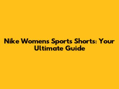 Nike Women's Sports Shorts: Your Ultimate Guide