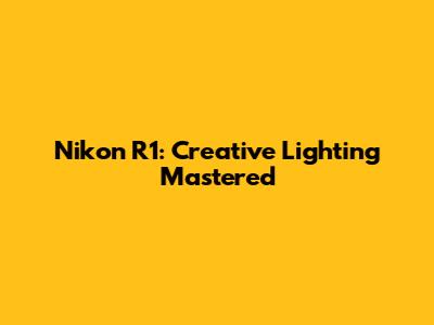 Nikon R1: Creative Lighting Mastered