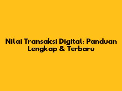 Nilai Transaksi Digital: Panduan Lengkap & Terbaru
