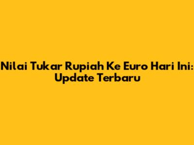 Nilai Tukar Rupiah Ke Euro Hari Ini: Update Terbaru