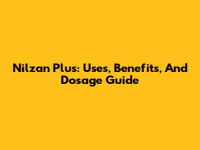 Nilzan Plus: Uses, Benefits, And Dosage Guide