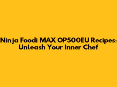Ninja Foodi MAX OP500EU Recipes: Unleash Your Inner Chef