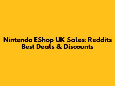 Nintendo EShop UK Sales: Reddit's Best Deals & Discounts