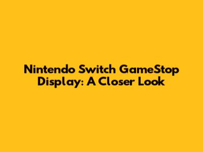 Nintendo Switch GameStop Display: A Closer Look