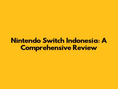 Nintendo Switch Indonesia: A Comprehensive Review