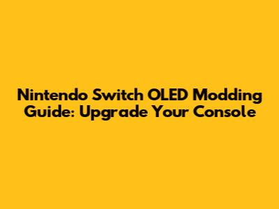 Nintendo Switch OLED Modding Guide: Upgrade Your Console